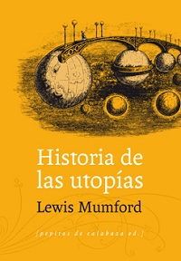 Historia de las utopías, Lewis Mumford, Pepitas de Calabaza, 2013.
