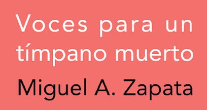 Voces para un tímpano muerto, de Miguel A. Zapata